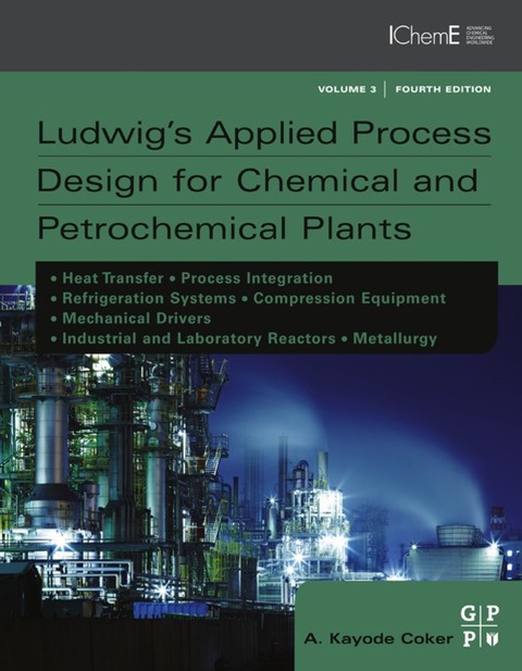Cover image for book Ludwig's Applied Process Design for Chemical and Petrochemical Plants: Contains process design and equipment details for heat transfer, process integration, refrigeration systems, compression equipment, mechanical drivers and industrial reactors.