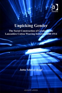 Cover image: Unpicking Gender: The Social Construction of Gender in the Lancashire Cotton Weaving Industry, 1880-1914 9780754609803