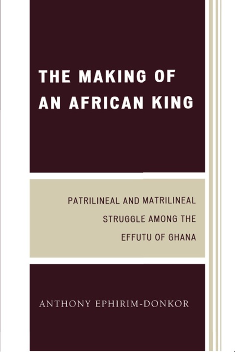 Making of an African King Patrilineal and Matrilineal Struggle Among the Effutu of Ghana
