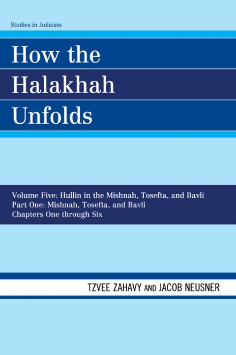 How the Halakhah Unfolds Hullin in the Mishnah, Tosefta, and Bavli, Part One: Mishnah, Tosefta, and Bavli