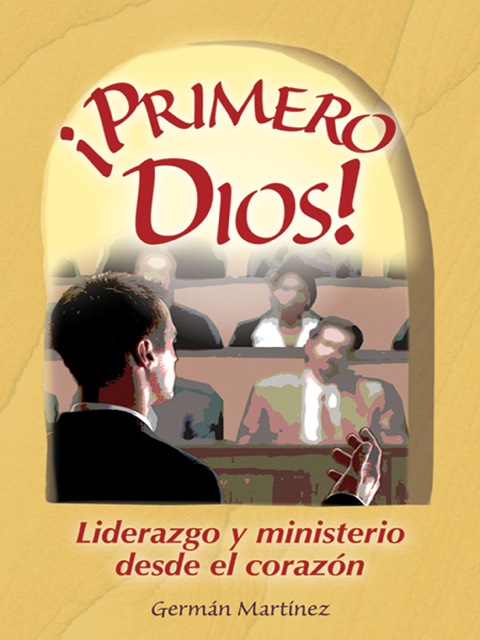 ¡Primero Dios!: Liderazgo y ministerio desde el corazón