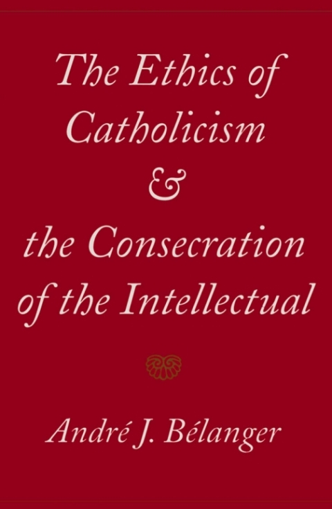Cover image for book Ethics of Catholicism and the Consecration of the Intellectual