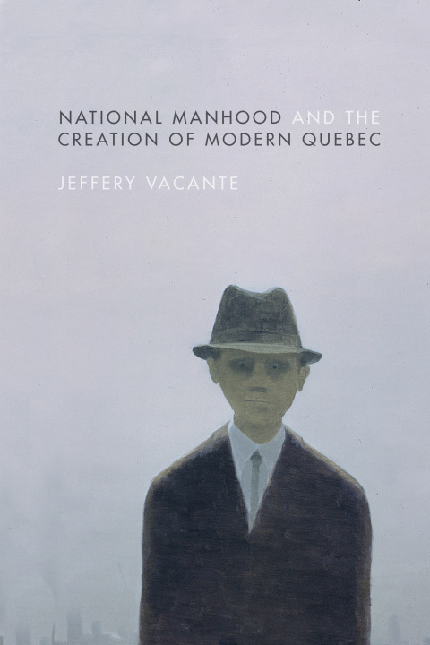 Cover image for book National Manhood and the Creation of Modern Quebec