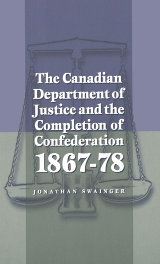 The Canadian Department of Justice and the Completion of Confederation 1867-78