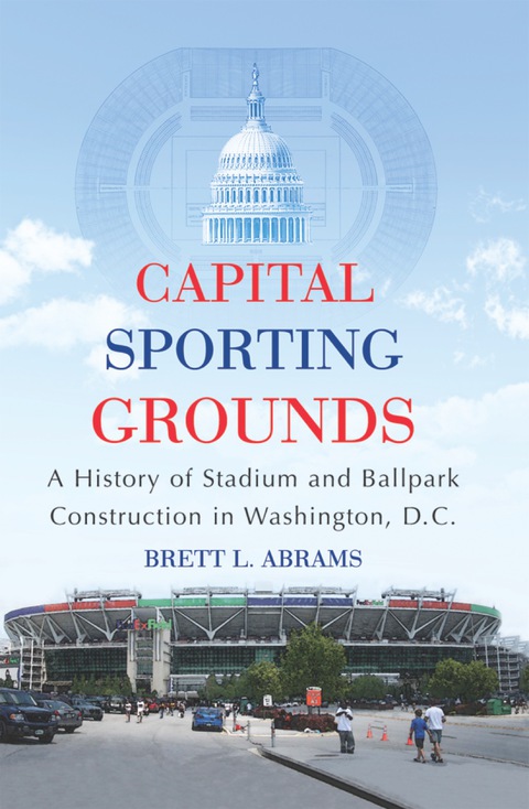 Cover image for book Capital Sporting Grounds: A History of Stadium and Ballpark Construction in Washington, D.C.