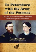 To Petersburg with the Army of the Potomac: The Civil War Letters of Levi Bird Duff, 105th Pennsylvania Volunteers - Levi Bird Duff