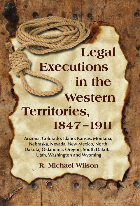 Cover image for book Legal Executions in the Western Territories, 1847-1911: Arizona, Colorado, Idaho, Kansas, Montana, Nebraska, Nevada, New Mexico, North Dakota, Oklahoma, Oregon, South Dakota, Utah, Washington and Wyoming