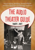 The Audio Theater Guide: Vocal Acting, Writing, Sound Effects and Directing for a Listening Audience - Robert L. Mott