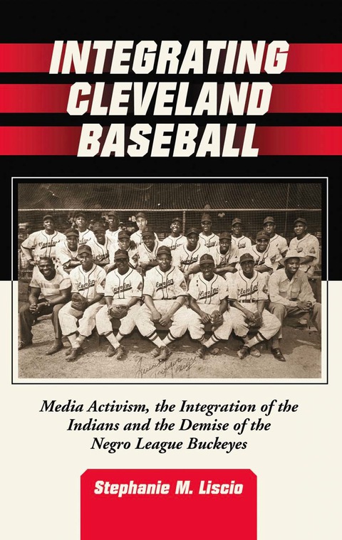 Cover image for book Integrating Cleveland Baseball: Media Activism, the Integration of the Indians and the Demise of the Negro League Buckeyes