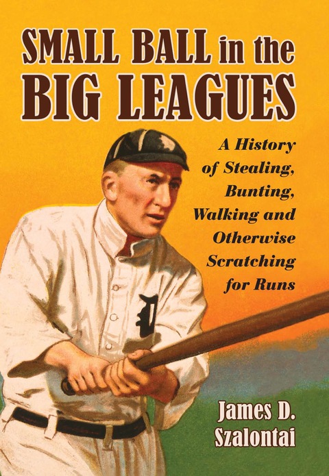 Cover image for book Small Ball in the Big Leagues: A History of Stealing, Bunting, Walking and Otherwise Scratching for Runs