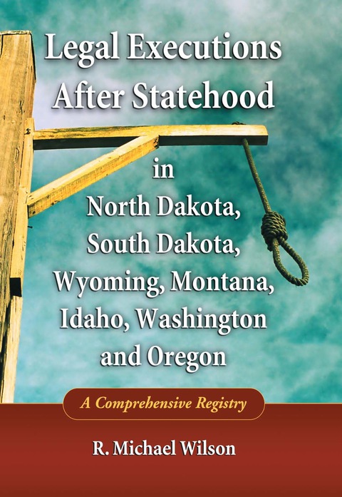 Cover image for book Legal Executions After Statehood in North Dakota, South Dakota, Wyoming, Montana, Idaho, Washington and Oregon: A Comprehensive Registry