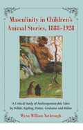 Masculinity in Children's Animal Stories, 1888-1928: A Critical Study of Anthropomorphic Tales by Wilde, Kipling, Potter, Grahame and Milne - Wynn William Yarbrough