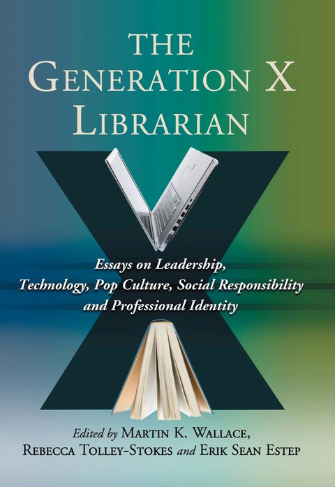 Cover image for book The Generation X Librarian: Essays on Leadership, Technology, Pop Culture, Social Responsibility and Professional Identity