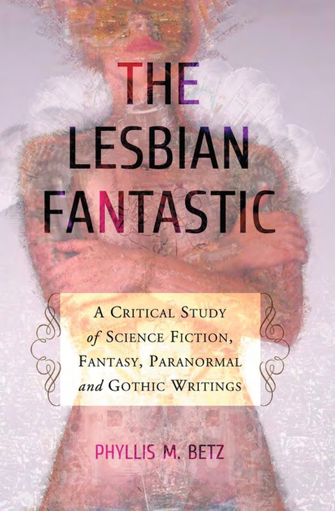 Cover image for book The Lesbian Fantastic: A Critical Study of Science Fiction, Fantasy, Paranormal and Gothic Writings