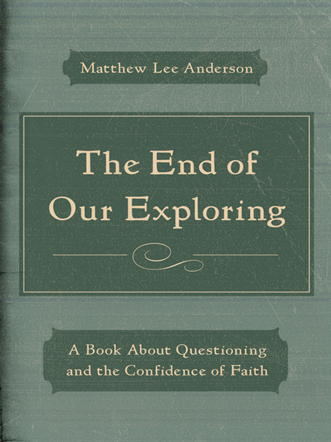 Cover image for book The End of Our Exploring: A Book about Questioning and the Confidence of Faith