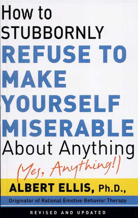 Cover image for book How To Stubbornly Refuse To Make Yourself Miserable About Anything-yes, Anything!,