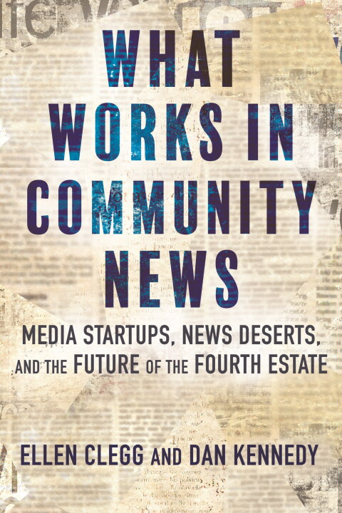 What Works In Community News: Media Startups, News Deserts, And The Future Of The Fourth Estate