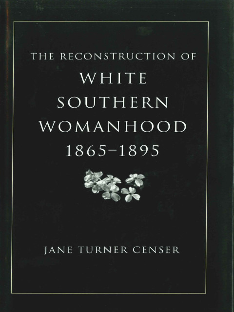 Cover image for book The Reconstruction of White Southern Womanhood, 1865–1895