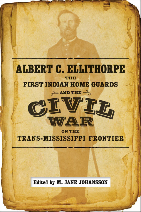 Cover image for book Albert C. Ellithorpe, the First Indian Home Guards, and the Civil War on the Trans-Mississippi Frontier