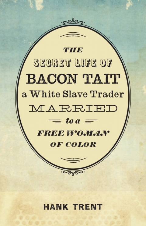 Cover image for book The Secret Life of Bacon Tait, a White Slave Trader Married to a Free Woman of Color