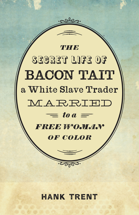Cover image for book The Secret Life of Bacon Tait, a White Slave Trader Married to a Free Woman of Color