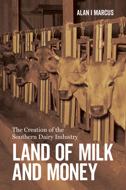 Land Of Milk And Money: The Creation Of The Southern Dairy Industry