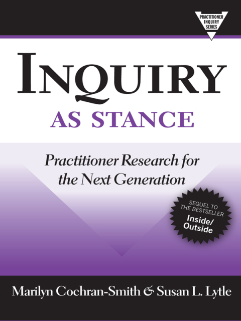 Inquiry as Stance: Practitioner Research for the Next Generation 
