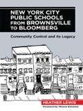 New York City Public Schools from Brownsville to Bloomberg: Community Control and Its Legacy - Heather Lewis