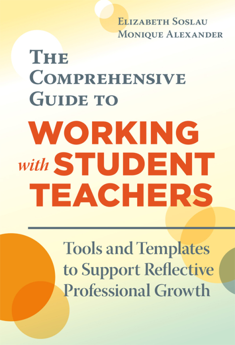 The Comprehensive Guide to Working With Student Teachers: Tools and Templates to Support Reflective Professional Growth 