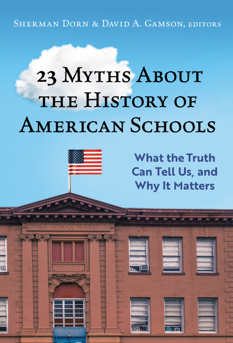 23 Myths About the History of American Schools: What the Truth Can Tell Us, and Why It Matters 