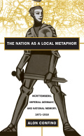 The Nation as a Local Metaphor: Wurttemberg, Imperial Germany, and National Memory, 1871-1918 - Confino, Alon