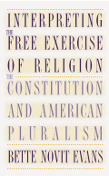 Interpreting the Free Exercise of Religion: The Constitution and American Pluralism - Evans, Bette Novit