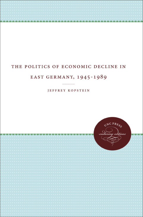 Cover image for book The Politics of Economic Decline in East Germany, 1945-1989