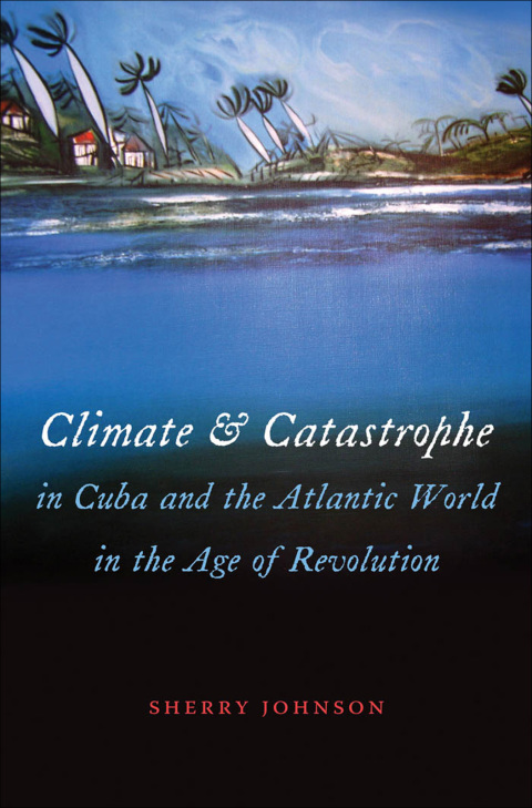 Cover image for book Climate and Catastrophe in Cuba and the Atlantic World in the Age of Revolution