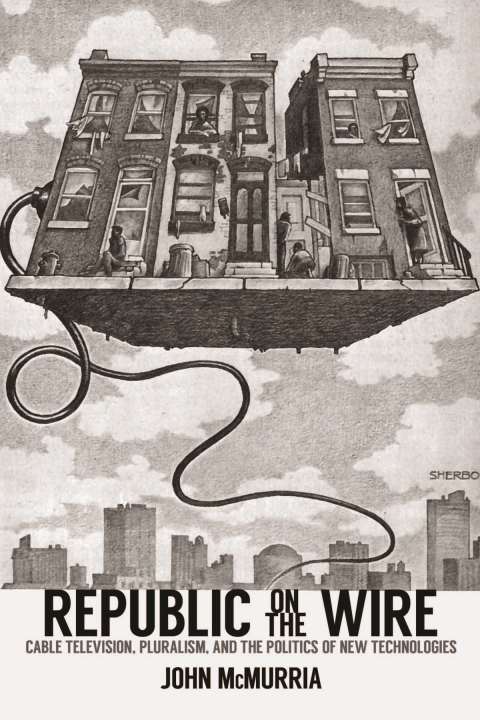 Cover image for book Republic on the Wire: Cable Television, Pluralism, and the Politics of New Technologies, 1948-1984