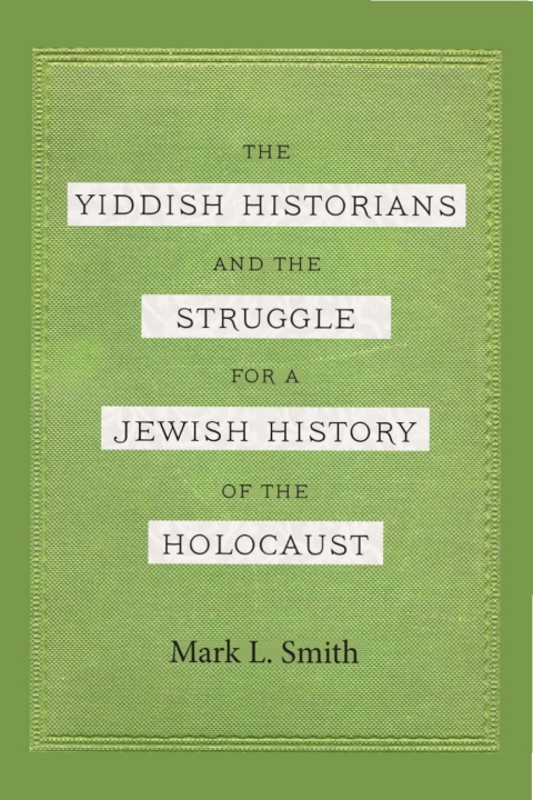 Cover image for book The Yiddish Historians and the Struggle for a Jewish History of the Holocaust