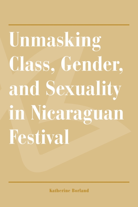 Cover image for book Unmasking Class, Gender, and Sexuality in Nicaraguan Festival