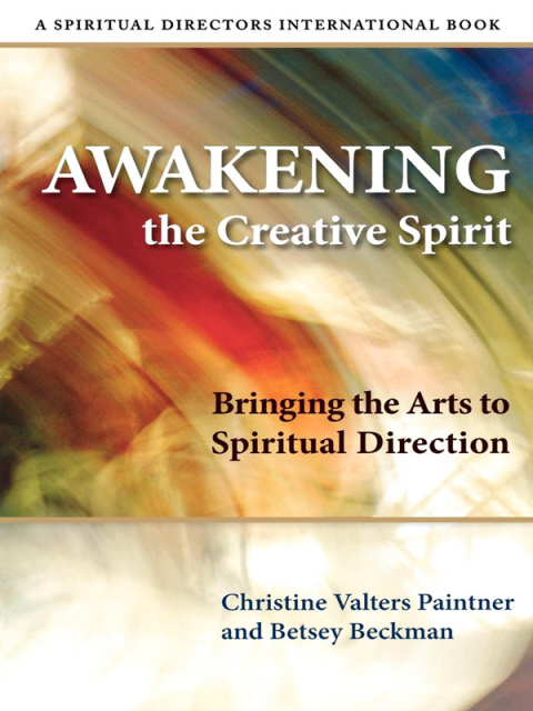 Awakening the Creative Spirit Bringing the Arts to Spiritual Direction