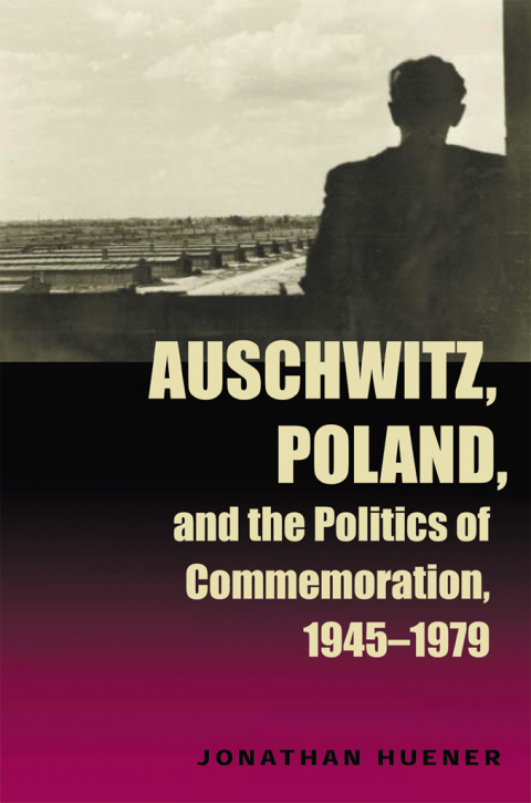 Cover image for book Auschwitz, Poland, and the Politics of Commemoration, 1945–1979