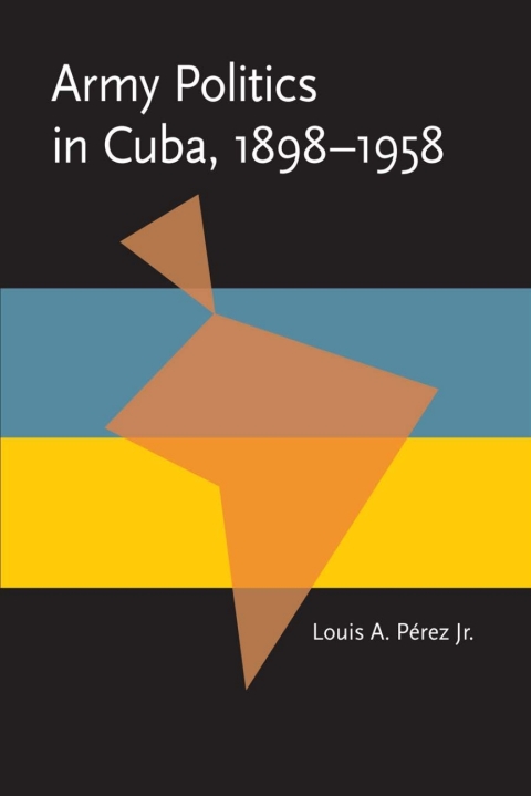 Cover image for book Army Politics in Cuba, 1898-1958