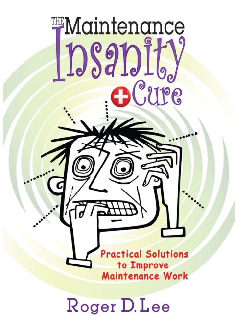 Cover image for book The ''Maintenance Insanity'' Cure: Practical Solutions to Improve Maintenance Work