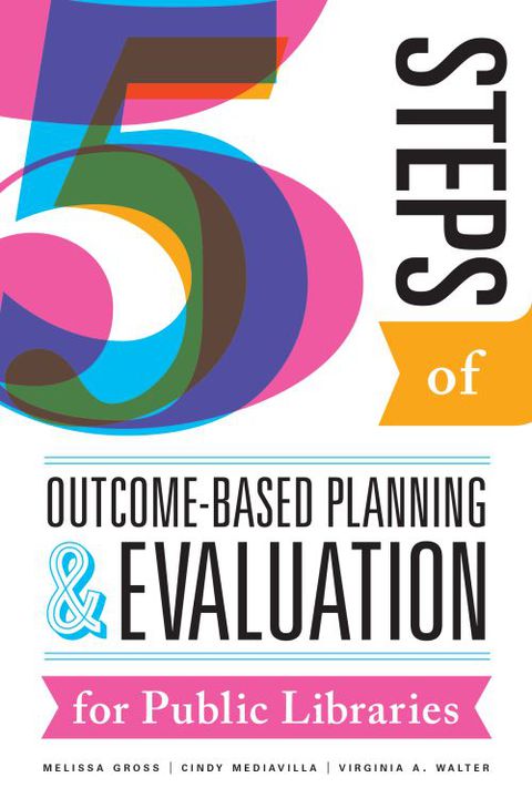 Five Steps of Outcome-Based Planning and Evaluation for Public Libraries 