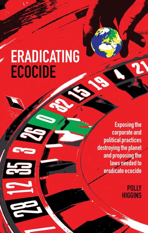 Cover image for book Eradicating Ecocide: Exposing the Corporate and Political Practices Destroying the Planet and Proposing the Laws Needed to Eradicate Ecocide