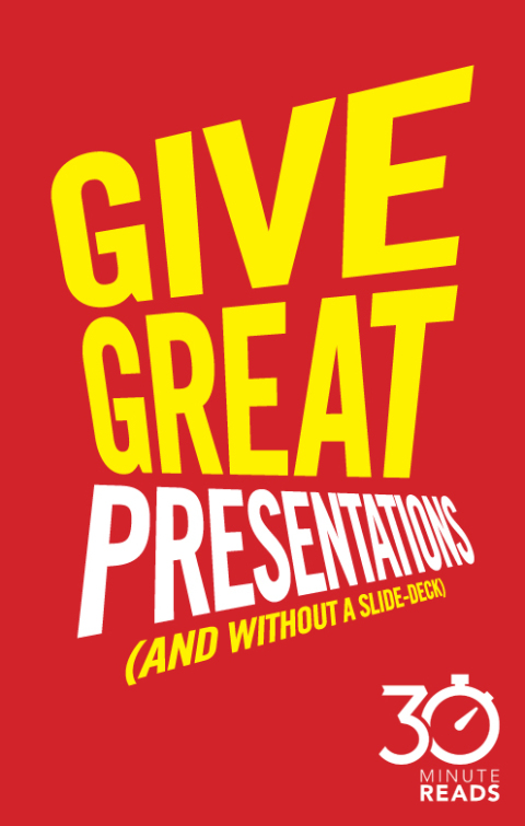 Give Great Presentations (And Without a Slide-Deck): 30 Minute Reads 