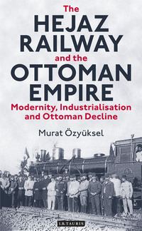 صورة الغلاف: The Hejaz Railway and the Ottoman Empire 1st edition 9781780763644