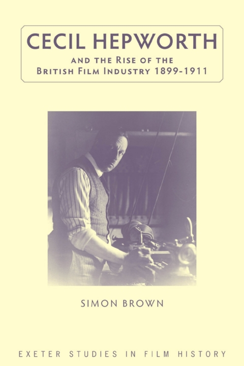 Cecil Hepworth and the Rise of the British Film Industry 1899-1911 