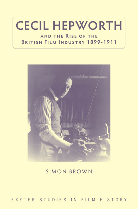 Cecil Hepworth and the Rise of the British Film Industry 1899-1911 
