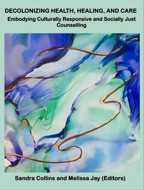 Cover image for book Decolonizing Health, Healing, and Care: Embodying Culturally Responsive and Socially Just Counselling