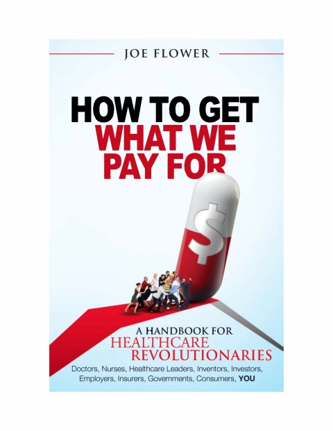 Cover image for book How To Get What We Pay For:  A Handbook for Healthcare Revolutionaries - Doctors, Nurses, Healthcare Leaders, Inventors, Investors, Employers, Insurers, Governments, Consumers, You.