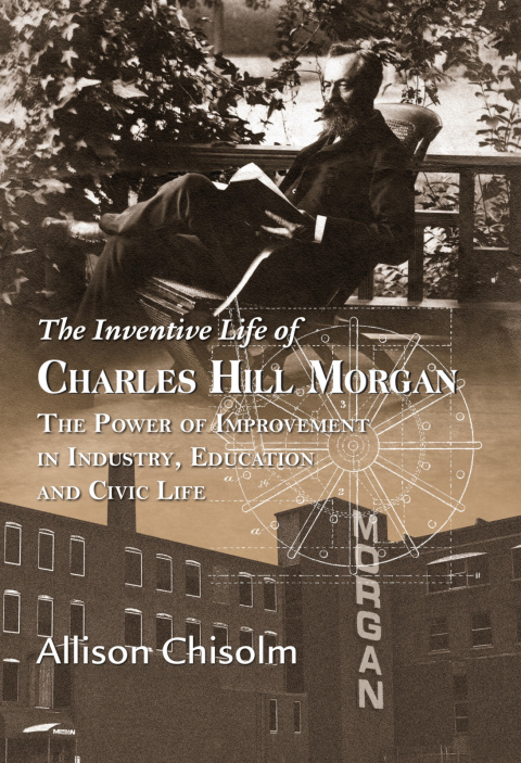 Cover image for book The Inventive Life of Charles Hill Morgan: The Power of Improvement In Industry, Education and Civic Life
